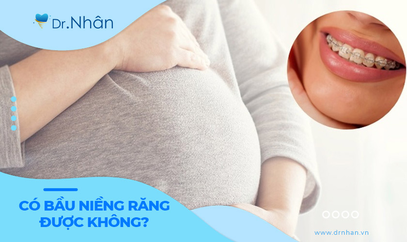 Có bầu niềng răng được không?